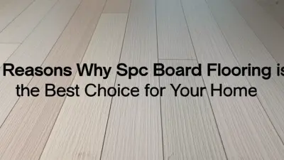 7 Reasons Why Spc Board Flooring is the Best Choice for Your Home